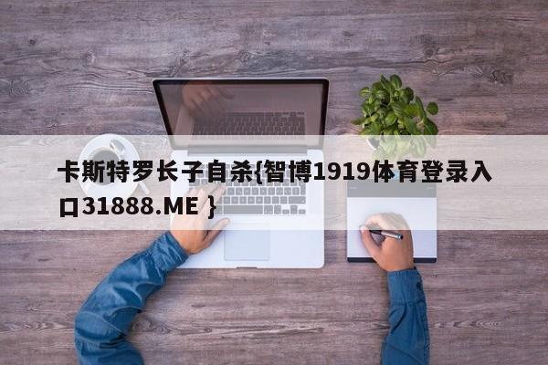 卡斯特罗长子自杀{智博1919体育登录入口31888.ME }