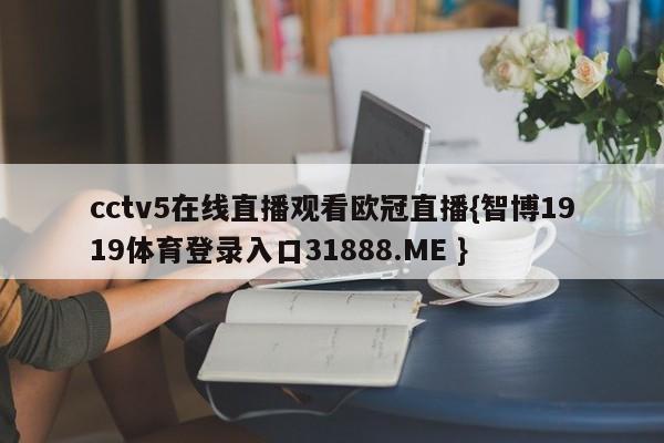 cctv5在线直播观看欧冠直播{智博1919体育登录入口31888.ME }