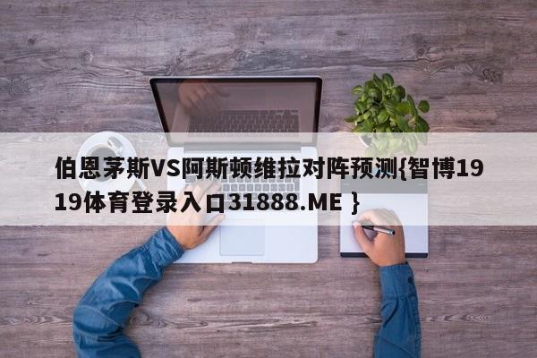 伯恩茅斯VS阿斯顿维拉对阵预测{智博1919体育登录入口31888.ME }