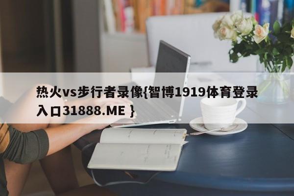 热火vs步行者录像{智博1919体育登录入口31888.ME }