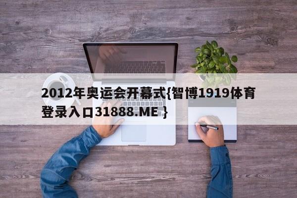 2012年奥运会开幕式{智博1919体育登录入口31888.ME }