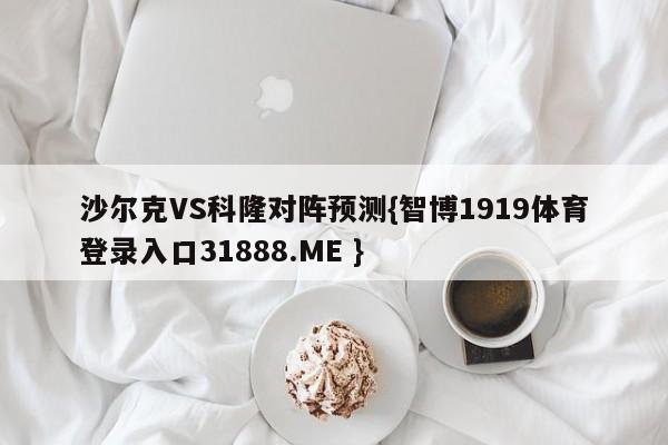 沙尔克VS科隆对阵预测{智博1919体育登录入口31888.ME }