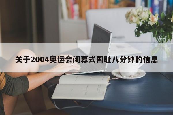 关于2004奥运会闭幕式国耻八分钟的信息