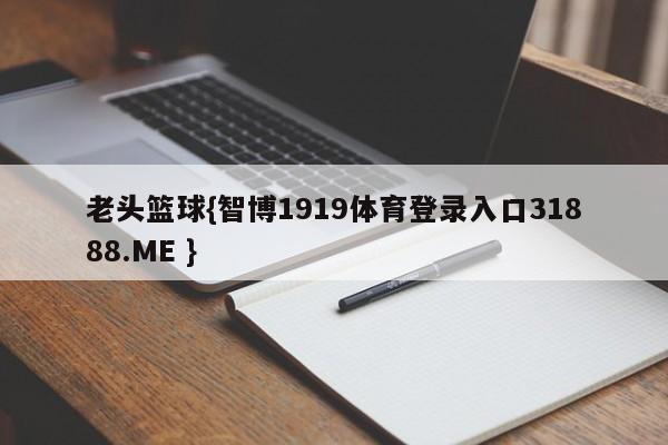 老头篮球{智博1919体育登录入口31888.ME }
