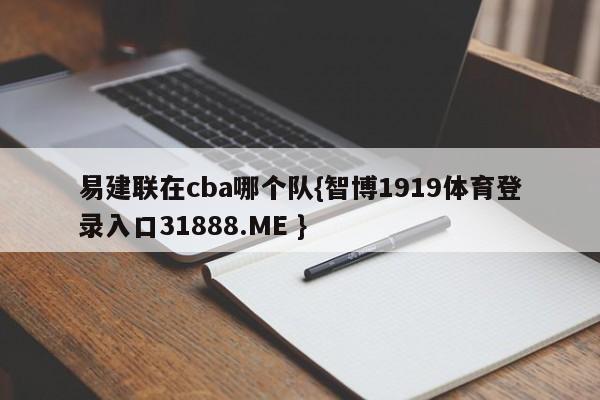 易建联在cba哪个队{智博1919体育登录入口31888.ME }