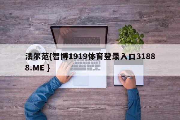 法尔范{智博1919体育登录入口31888.ME }