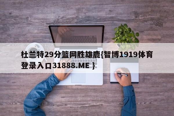 杜兰特29分篮网胜雄鹿{智博1919体育登录入口31888.ME }