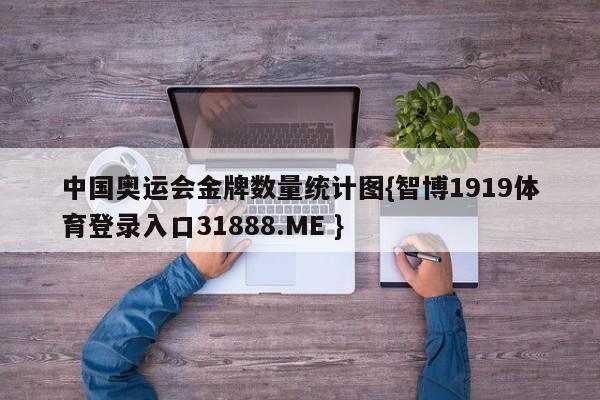中国奥运会金牌数量统计图{智博1919体育登录入口31888.ME }