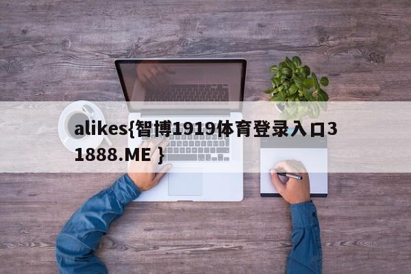 alikes{智博1919体育登录入口31888.ME }
