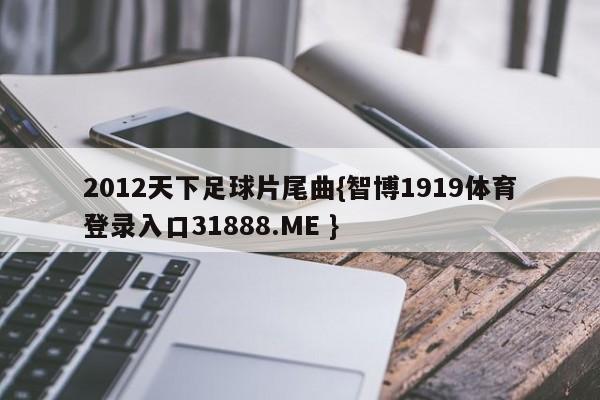 2012天下足球片尾曲{智博1919体育登录入口31888.ME }