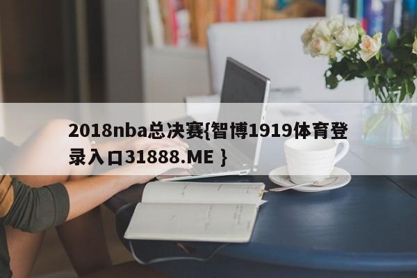 2018nba总决赛{智博1919体育登录入口31888.ME }