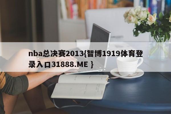 nba总决赛2013{智博1919体育登录入口31888.ME }