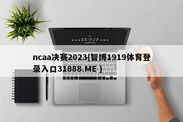 ncaa决赛2023{智博1919体育登录入口31888.ME }