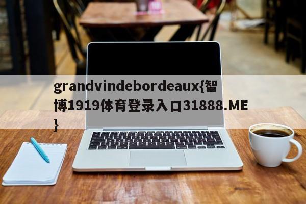 grandvindebordeaux{智博1919体育登录入口31888.ME }