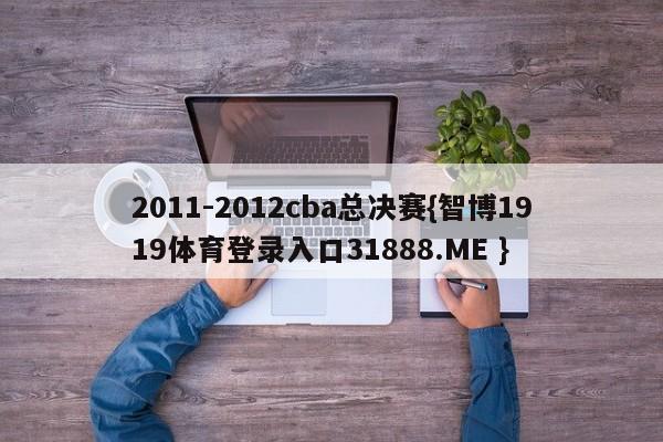 2011-2012cba总决赛{智博1919体育登录入口31888.ME }