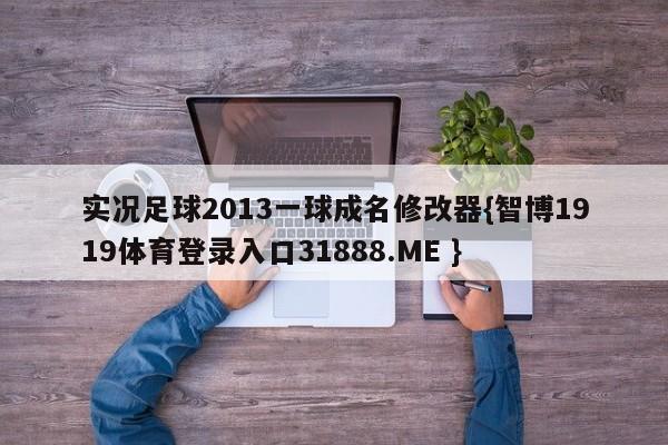实况足球2013一球成名修改器{智博1919体育登录入口31888.ME }