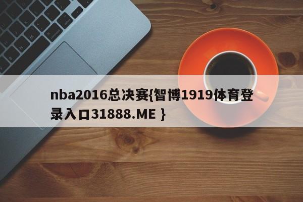 nba2016总决赛{智博1919体育登录入口31888.ME }