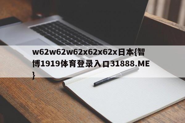 w62w62w62x62x62x日本{智博1919体育登录入口31888.ME }