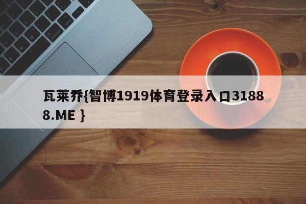 瓦莱乔{智博1919体育登录入口31888.ME }
