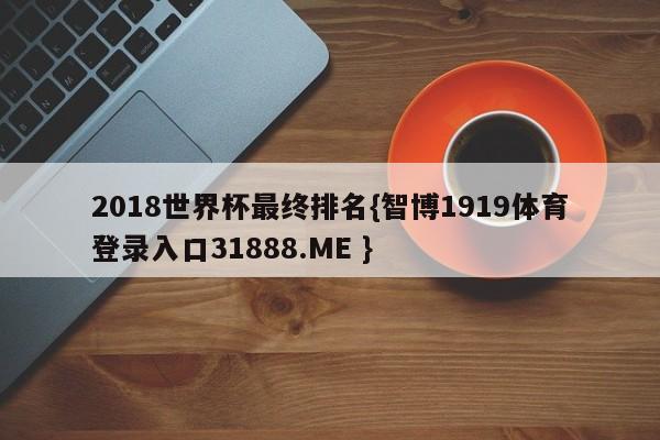 2018世界杯最终排名{智博1919体育登录入口31888.ME }