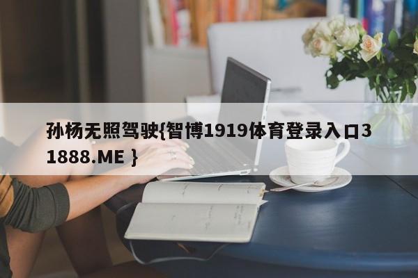 孙杨无照驾驶{智博1919体育登录入口31888.ME }