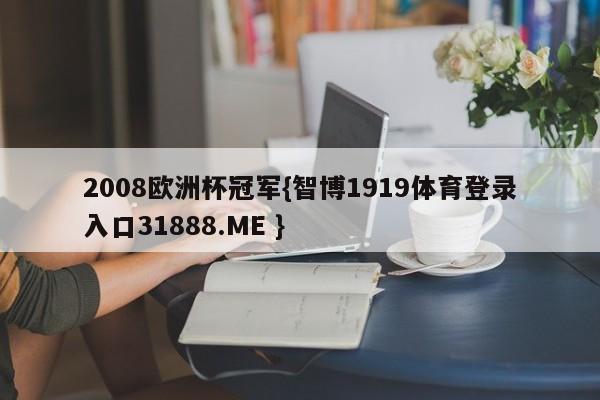 2008欧洲杯冠军{智博1919体育登录入口31888.ME }