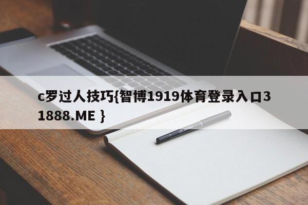 c罗过人技巧{智博1919体育登录入口31888.ME }