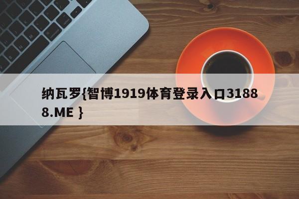 纳瓦罗{智博1919体育登录入口31888.ME }
