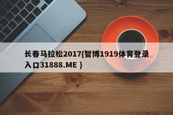 长春马拉松2017{智博1919体育登录入口31888.ME }