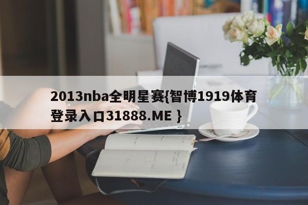 2013nba全明星赛{智博1919体育登录入口31888.ME }