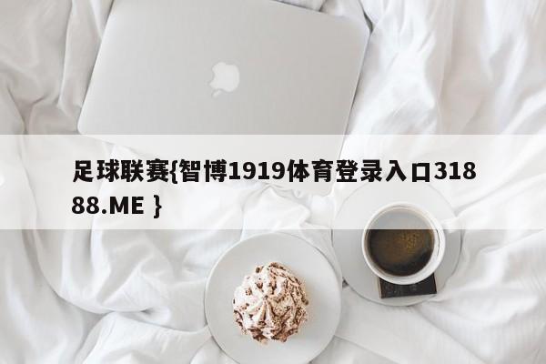 足球联赛{智博1919体育登录入口31888.ME }