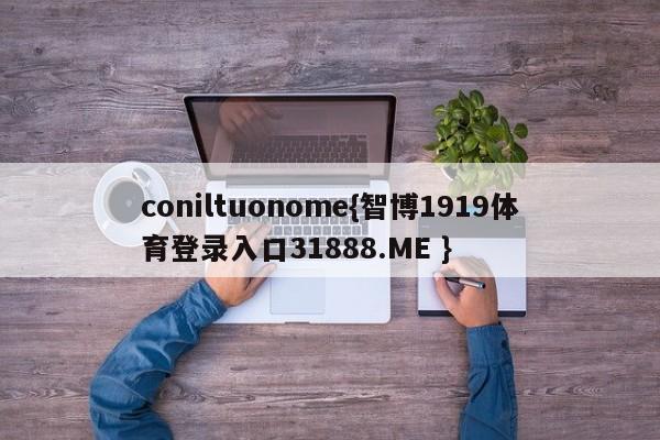 coniltuonome{智博1919体育登录入口31888.ME }