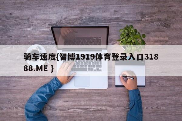 骑车速度{智博1919体育登录入口31888.ME }