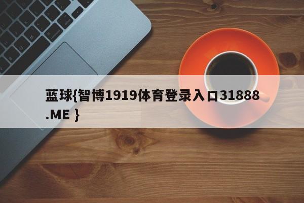 蓝球{智博1919体育登录入口31888.ME }