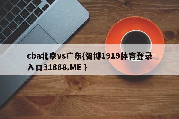 cba北京vs广东{智博1919体育登录入口31888.ME }