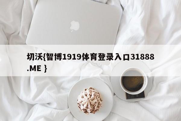 切沃{智博1919体育登录入口31888.ME }