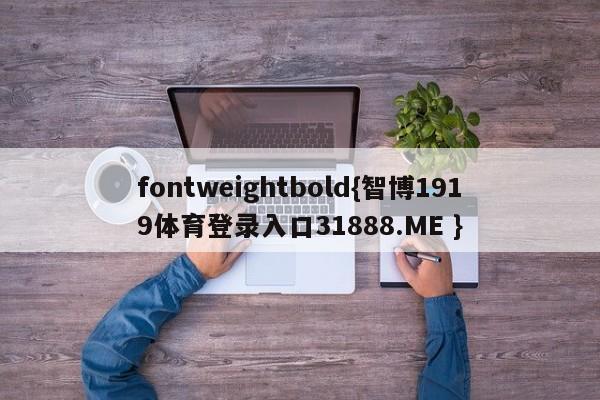 fontweightbold{智博1919体育登录入口31888.ME }