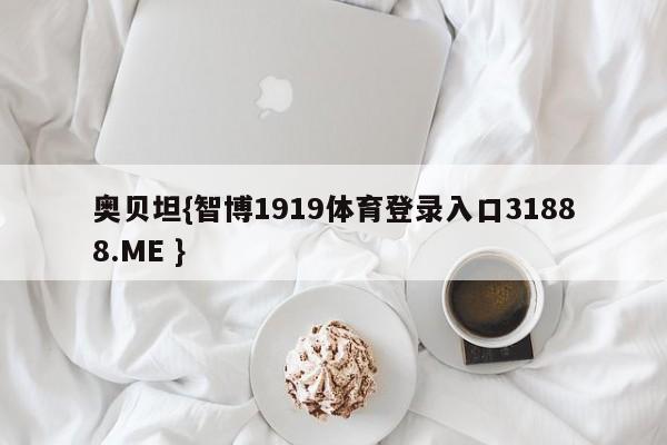 奥贝坦{智博1919体育登录入口31888.ME }