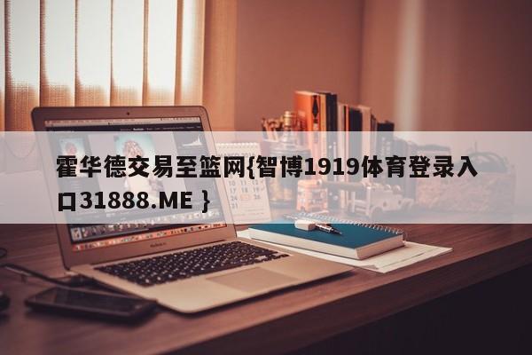霍华德交易至篮网{智博1919体育登录入口31888.ME }