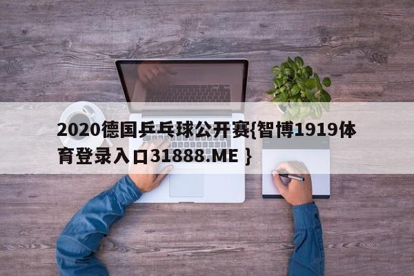 2020德国乒乓球公开赛{智博1919体育登录入口31888.ME }