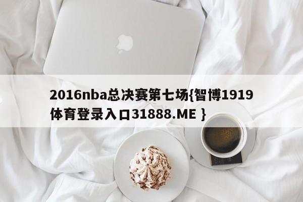 2016nba总决赛第七场{智博1919体育登录入口31888.ME }