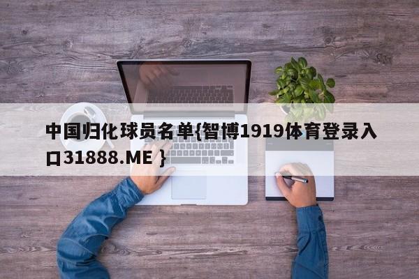 中国归化球员名单{智博1919体育登录入口31888.ME }