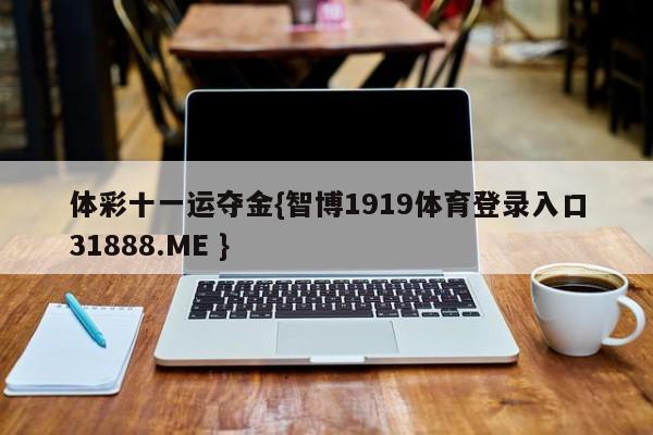 体彩十一运夺金{智博1919体育登录入口31888.ME }
