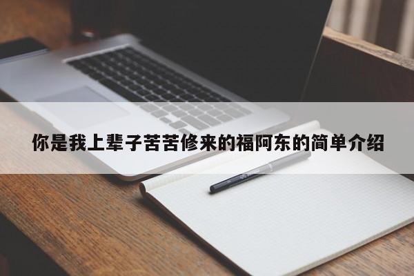 你是我上辈子苦苦修来的福阿东的简单介绍
