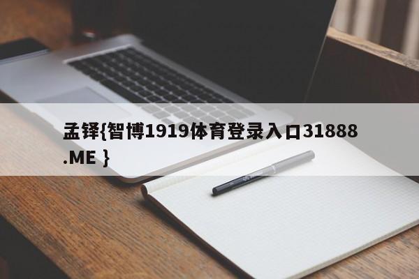 孟铎{智博1919体育登录入口31888.ME }