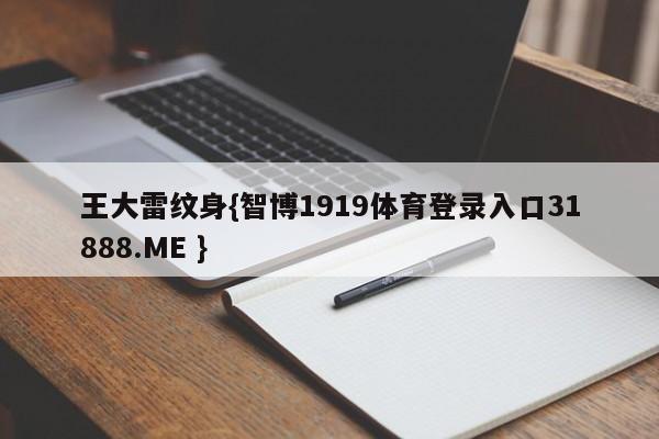 王大雷纹身{智博1919体育登录入口31888.ME }