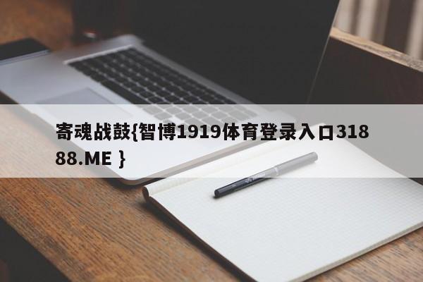 寄魂战鼓{智博1919体育登录入口31888.ME }