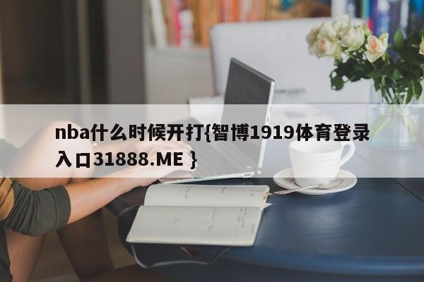 nba什么时候开打{智博1919体育登录入口31888.ME }