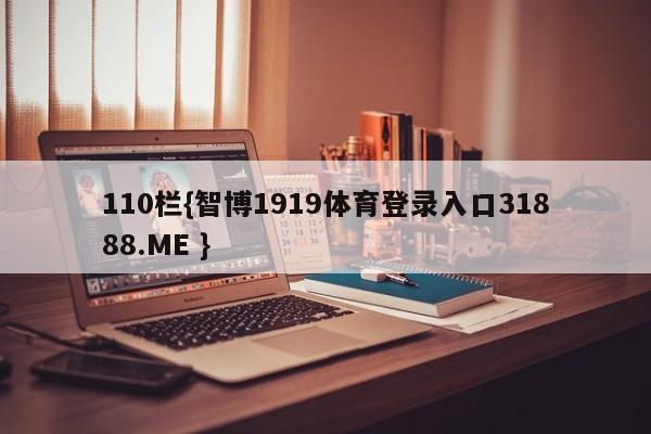 110栏{智博1919体育登录入口31888.ME }