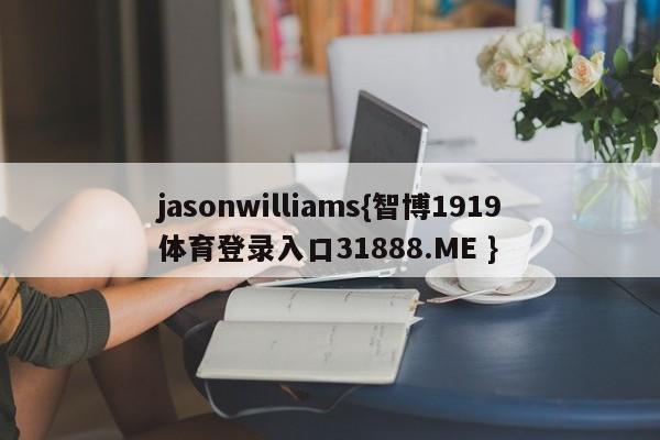 jasonwilliams{智博1919体育登录入口31888.ME }